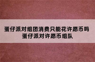 蛋仔派对组团消费只能花许愿币吗 蛋仔派对许愿币组队